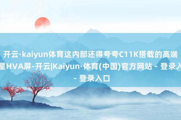 开云·kaiyun体育这内部还得夸夸C11K搭载的高端华星HVA屏-开云|Kaiyun·体育(中国)官方网站 - 登录入口