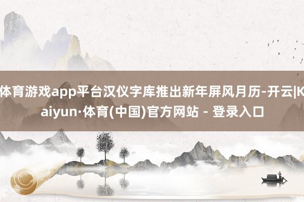 体育游戏app平台汉仪字库推出新年屏风月历-开云|Kaiyun·体育(中国)官方网站 - 登录入口