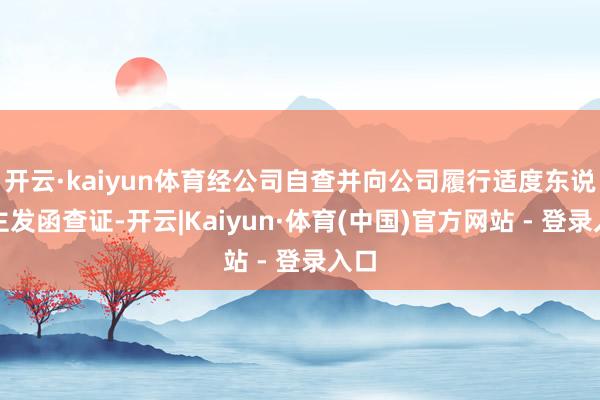 开云·kaiyun体育经公司自查并向公司履行适度东说念主发函查证-开云|Kaiyun·体育(中国)官方网站 - 登录入口