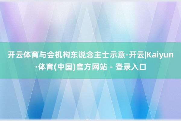 开云体育　　与会机构东说念主士示意-开云|Kaiyun·体育(中国)官方网站 - 登录入口