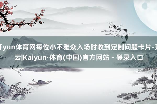 开yun体育网每位小不雅众入场时收到定制问题卡片-开云|Kaiyun·体育(中国)官方网站 - 登录入口