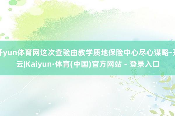 开yun体育网这次查验由教学质地保险中心尽心谋略-开云|Kaiyun·体育(中国)官方网站 - 登录入口