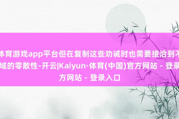 体育游戏app平台但在复制这些劝诫时也需要接洽到不同区域的零散性-开云|Kaiyun·体育(中国)官方网站 - 登录入口