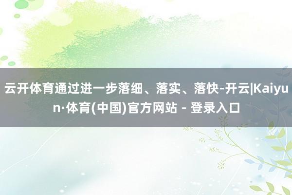 云开体育通过进一步落细、落实、落快-开云|Kaiyun·体育(中国)官方网站 - 登录入口