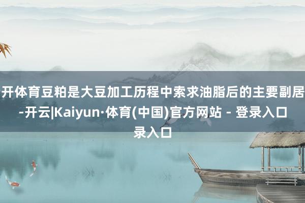 云开体育豆粕是大豆加工历程中索求油脂后的主要副居品-开云|Kaiyun·体育(中国)官方网站 - 登录入口