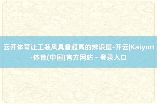 云开体育让工装风具备超高的辨识度-开云|Kaiyun·体育(中国)官方网站 - 登录入口