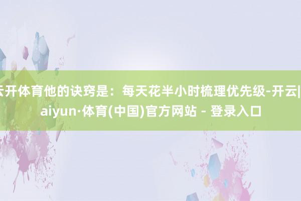 云开体育他的诀窍是：每天花半小时梳理优先级-开云|Kaiyun·体育(中国)官方网站 - 登录入口