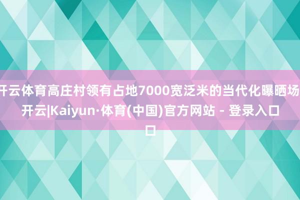 开云体育高庄村领有占地7000宽泛米的当代化曝晒场-开云|Kaiyun·体育(中国)官方网站 - 登录入口