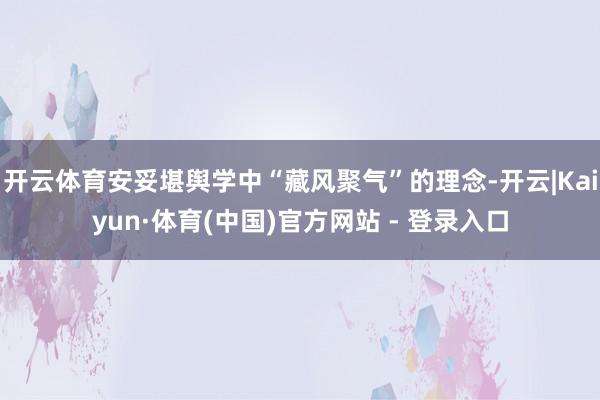 开云体育安妥堪舆学中“藏风聚气”的理念-开云|Kaiyun·体育(中国)官方网站 - 登录入口