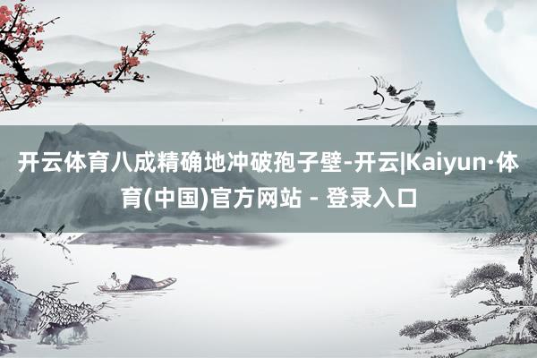 开云体育八成精确地冲破孢子壁-开云|Kaiyun·体育(中国)官方网站 - 登录入口