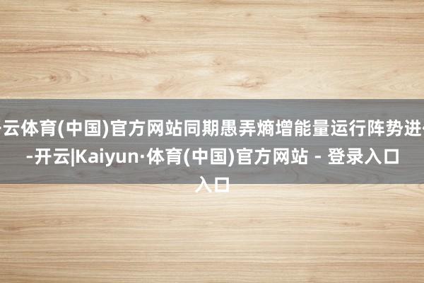 开云体育(中国)官方网站同期愚弄熵增能量运行阵势进化-开云|Kaiyun·体育(中国)官方网站 - 登录入口