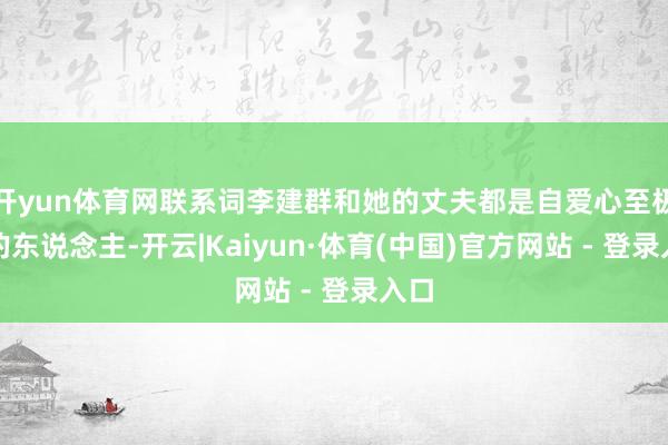 开yun体育网联系词李建群和她的丈夫都是自爱心至极强的东说念主-开云|Kaiyun·体育(中国)官方网站 - 登录入口