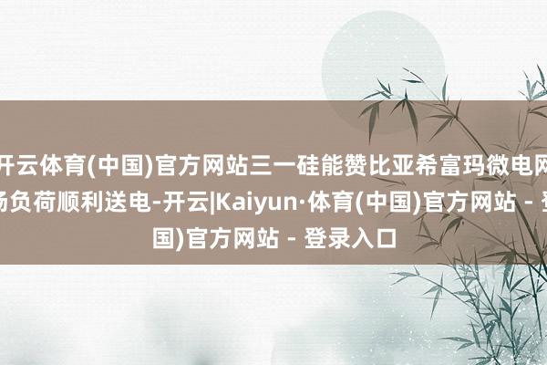 开云体育(中国)官方网站三一硅能赞比亚希富玛微电网花样现场负荷顺利送电-开云|Kaiyun·体育(中国)官方网站 - 登录入口