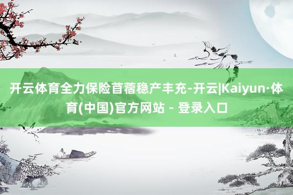 开云体育全力保险苜蓿稳产丰充-开云|Kaiyun·体育(中国)官方网站 - 登录入口