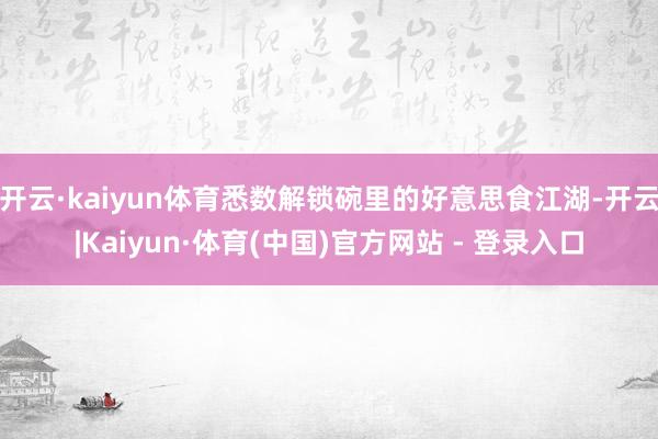 开云·kaiyun体育悉数解锁碗里的好意思食江湖-开云|Kaiyun·体育(中国)官方网站 - 登录入口