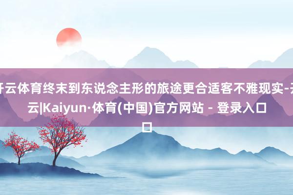 开云体育终末到东说念主形的旅途更合适客不雅现实-开云|Kaiyun·体育(中国)官方网站 - 登录入口