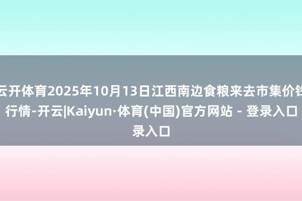 云开体育2025年10月13日江西南边食粮来去市集价钱行情-开云|Kaiyun·体育(中国)官方网站 - 登录入口