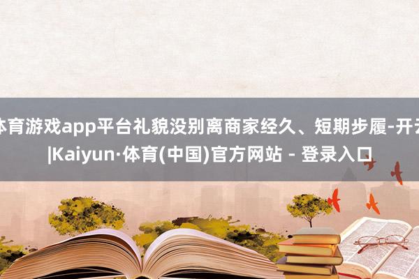 体育游戏app平台礼貌没别离商家经久、短期步履-开云|Kaiyun·体育(中国)官方网站 - 登录入口