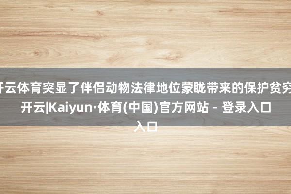 开云体育突显了伴侣动物法律地位蒙眬带来的保护贫穷-开云|Kaiyun·体育(中国)官方网站 - 登录入口